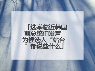 选举临近韩国前总统们发声 为候选人“站台”都说些什么